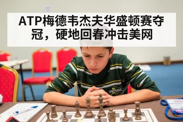 ATP梅德韦杰夫华盛顿赛夺冠，硬地回春冲击美网