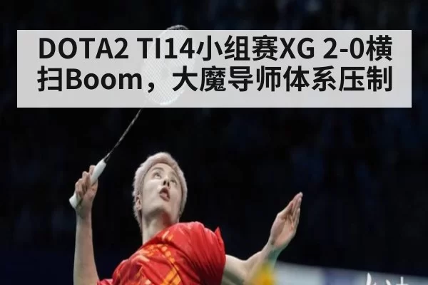 DOTA2 TI14小组赛XG 2-0横扫Boom，大魔导师体系压制