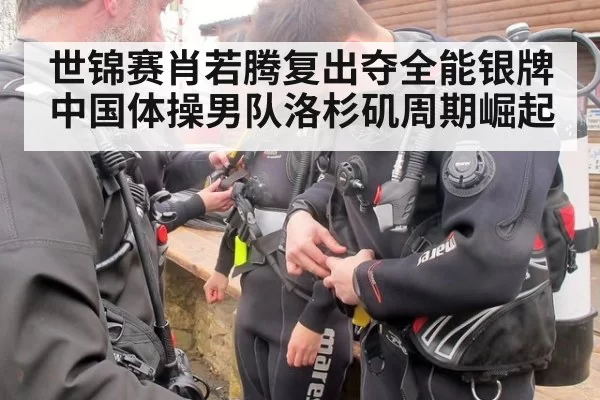 世锦赛肖若腾复出夺全能银牌中国体操男队洛杉矶周期崛起