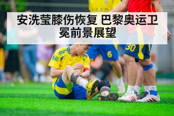 安洗莹膝伤恢复 巴黎奥运卫冕前景展望