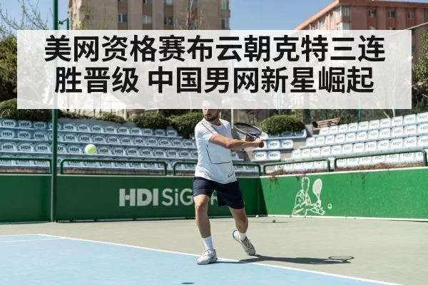 美网资格赛布云朝克特三连胜晋级 中国男网新星崛起