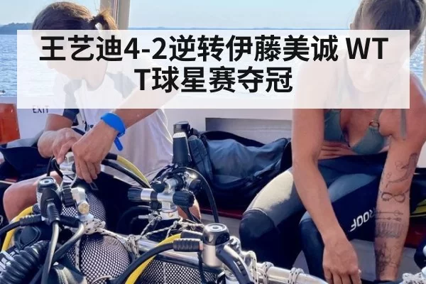 王艺迪4-2逆转伊藤美诚 WTT球星赛夺冠