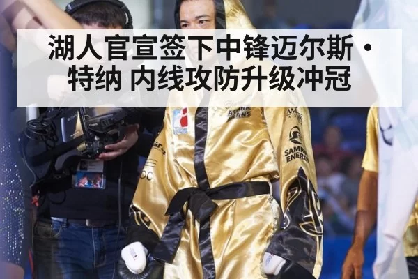 湖人官宣签下中锋迈尔斯·特纳 内线攻防升级冲冠