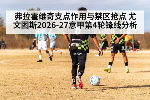 弗拉霍维奇支点作用与禁区抢点 尤文图斯2026-27意甲第4轮锋线分析